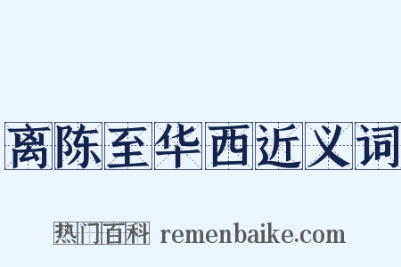 离陈至华西近义词是什么意思的图片